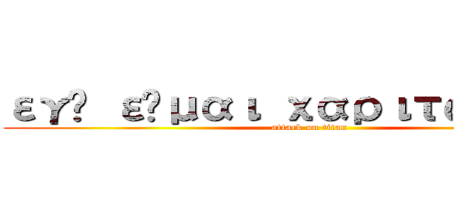 εγώ είμαι χαριτωμένος (attack on titan)