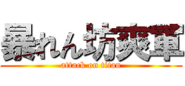 暴れん坊爽軍 (attack on titan)