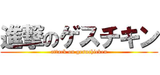 進撃のゲスチキン (attack on gesuchicken)