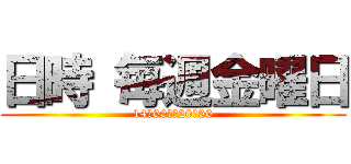 日時 毎週金曜日 (14時00から20時00)