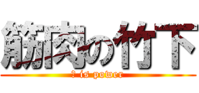 筋肉の竹下 (力 is power)