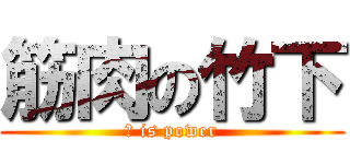 筋肉の竹下 (力 is power)