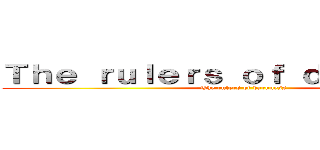 Ｔｈｅ ｒｕｌｅｒｓ ｏｆ ｄａｒｋｎｅｓｓ (The rulers of darkness)