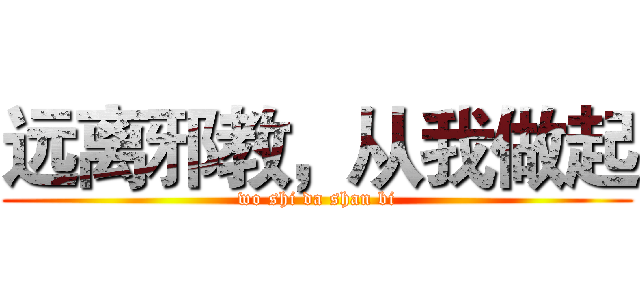 远离邪教，从我做起 (wo shi da shan bi)