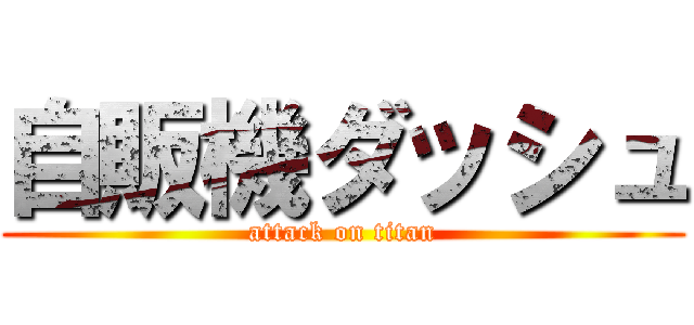 自販機ダッシュ (attack on titan)