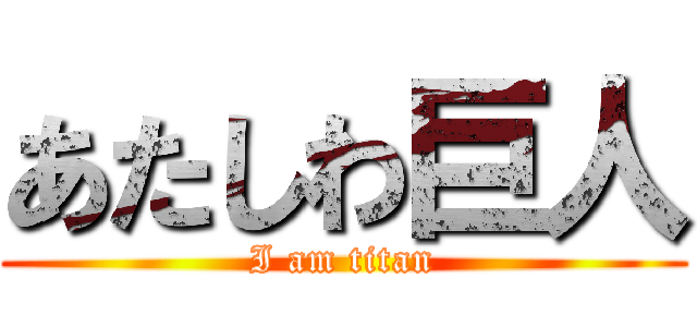 あたしわ巨人 (I am titan)