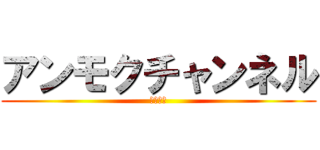 アンモクチャンネル (登録よろ)