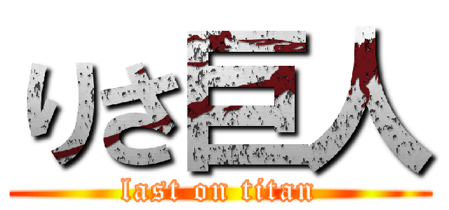 りさ巨人 (last on titan)