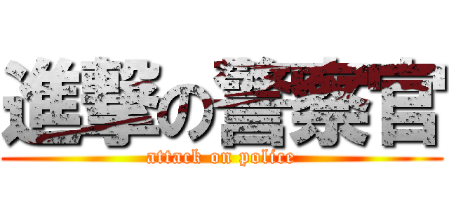 進撃の警察官 (attack on police)