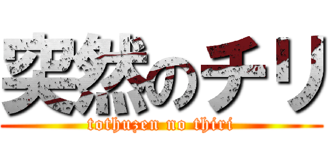 突然のチリ (tothuzen no thiri)