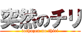 突然のチリ (tothuzen no thiri)