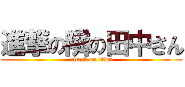 進撃の隣の田中さん (attack on titan)