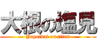 大根の塩見 (Yayoidai on titan)