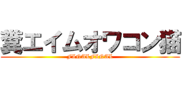 糞エイムオワコン猫 (FINALFINAL)
