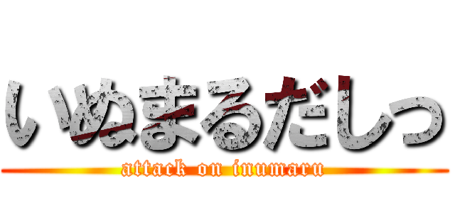 いぬまるだしっ (attack on inumaru)