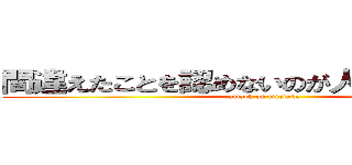 間違えたことを認めないのが人生の間違いだ (attack on mistake)