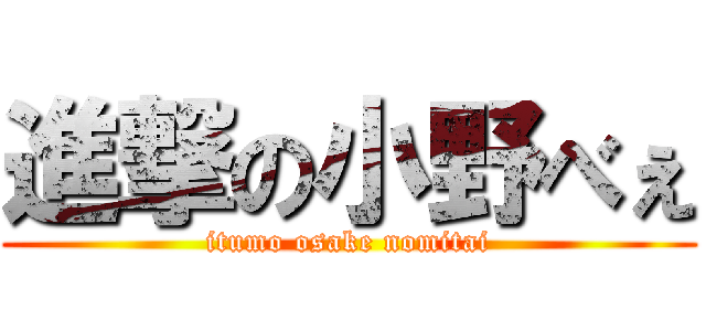 進撃の小野べぇ (itumo osake nomitai)