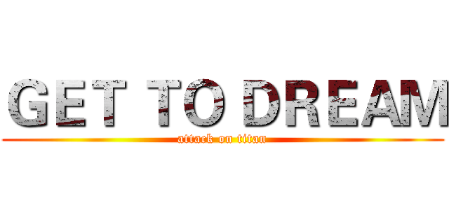 ＧＥＴ ＴＯ ＤＲＥＡＭ (attack on titan)