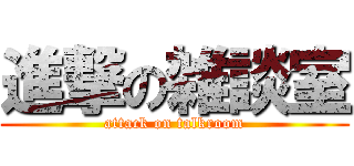 進撃の雑談室 (attack on talkroom)