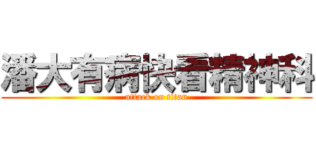 潘大有病快看精神科 (attack on titan)