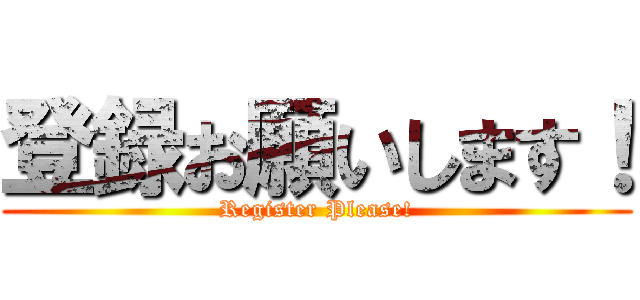 登録お願いします！ (Register Please!)