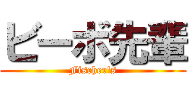 ビーボ先輩 (Fischer's)