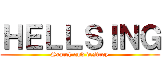 ＨＥＬＬＳＩＮＧ (Search and destroy)
