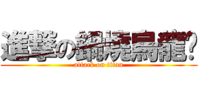 進撃の鍋燒烏龍麵 (attack on titan)