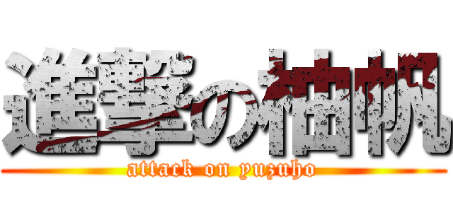 進撃の柚帆 (attack on yuzuho)