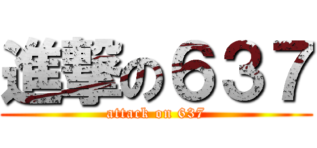 進撃の６３７ (attack on 637)