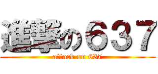 進撃の６３７ (attack on 637)