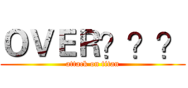 ＯＶＥＲ？？？ (attack on titan)