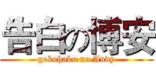 告白の博安 (gokuhaku no Andy)