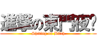 進撃の東門夜說 (Shiting on Bitch)