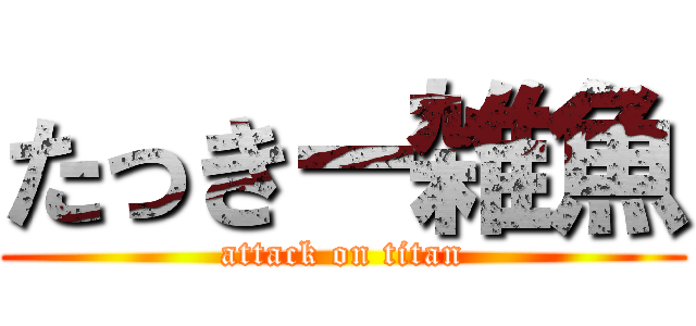 たっきー雑魚 (attack on titan)
