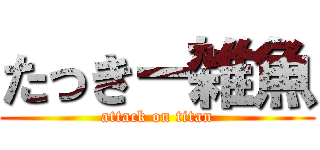 たっきー雑魚 (attack on titan)