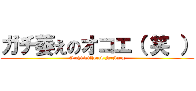 ガチ萎えのオコエ（ 笑 ） (Gachi withered Nujiang)