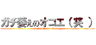 ガチ萎えのオコエ（ 笑 ） (Gachi withered Nujiang)