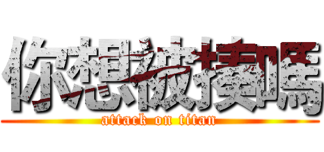 你想被揍嗎 (attack on titan)