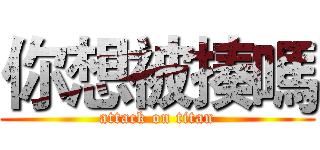 你想被揍嗎 (attack on titan)