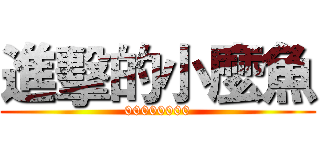 進擊的小麼魚 (00000000)