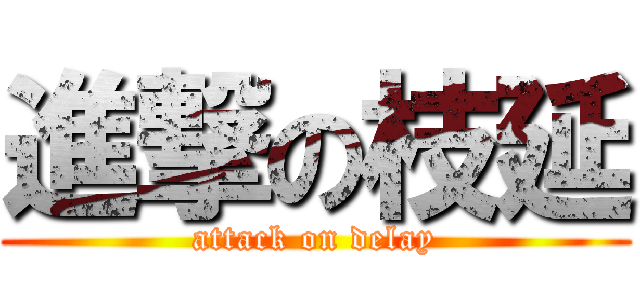 進撃の枝延 (attack on delay)