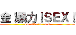 金！暴力！ＳＥＸ！ (money＆Violence＆sex！)