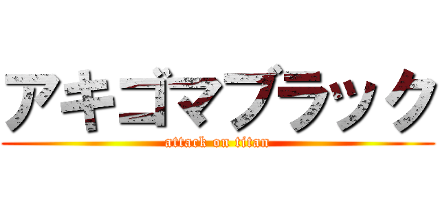 アキゴマブラック (attack on titan)