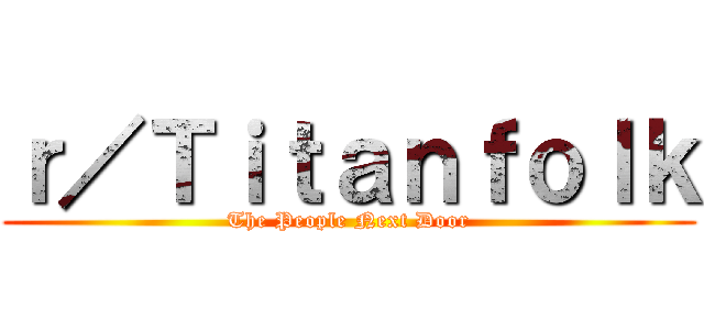 ｒ／Ｔｉｔａｎｆｏｌｋ (The People Next Door)