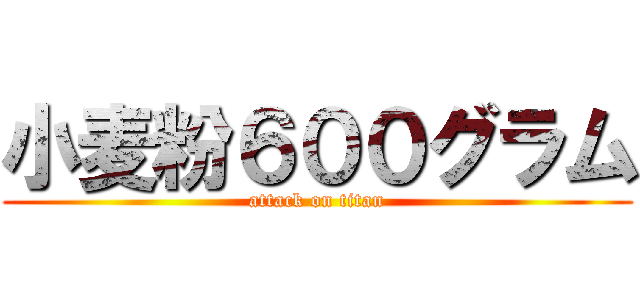 小麦粉６００グラム (attack on titan)