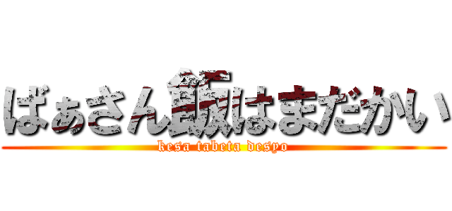 ばぁさん飯はまだかい (kesa tabeta desyo)