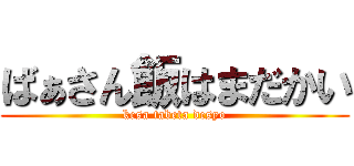 ばぁさん飯はまだかい (kesa tabeta desyo)