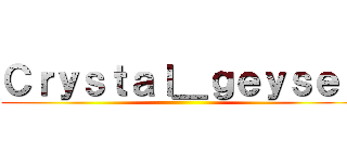 Ｃｒｙｓｔａｌ＿ｇｅｙｓｅｒ ()