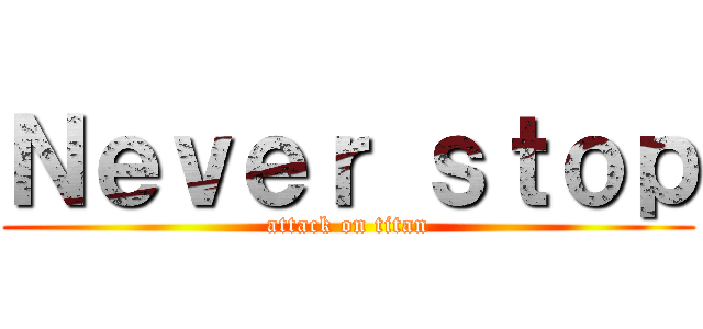 Ｎｅｖｅｒ ｓｔｏｐ (attack on titan)